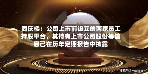 同庆楼：公司上市前设立的两家员工持股平台，其持有上市公司股份等信息已在历年定期报告中披露-第3张图片