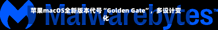 苹果macOS全新版本代号“Golden Gate”	，多设计变化-第2张图片