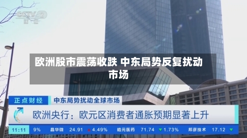 欧洲股市震荡收跌 中东局势反复扰动市场-第2张图片