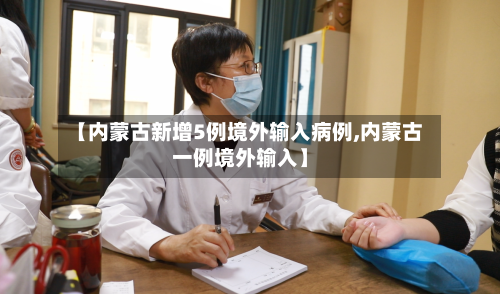 【内蒙古新增5例境外输入病例,内蒙古一例境外输入】