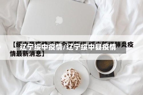 辽宁绥中疫情/辽宁绥中县疫情