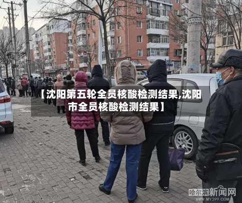 【沈阳第五轮全员核酸检测结果,沈阳市全员核酸检测结果】
