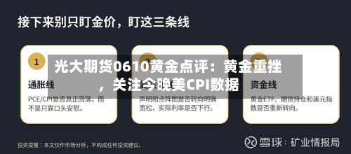 光大期货0610黄金点评：黄金重挫	，关注今晚美CPI数据-第2张图片