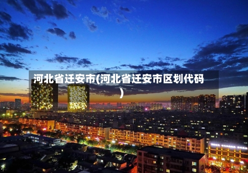 河北省迁安市(河北省迁安市区划代码)-第2张图片
