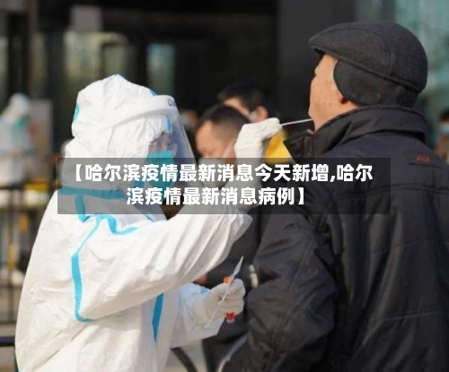 【哈尔滨疫情最新消息今天新增,哈尔滨疫情最新消息病例】