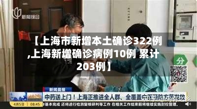 【上海市新增本土确诊322例,上海新增确诊病例10例 累计203例】