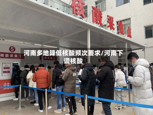 河南多地降低核酸频次要求/河南下调核酸