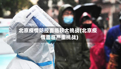 北京疫情防控面临较大挑战(北京疫情面临严重挑战)
