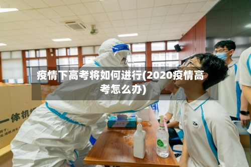 疫情下高考将如何进行(2020疫情高考怎么办)-第3张图片