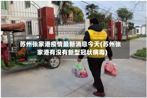 苏州张家港疫情最新消息今天(苏州张家港有没有新型冠状病毒)-第3张图片