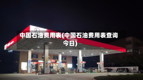 中国石油费用表(中国石油费用表查询今日)-第3张图片