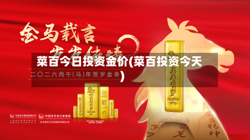 菜百今日投资金价(菜百投资今天)