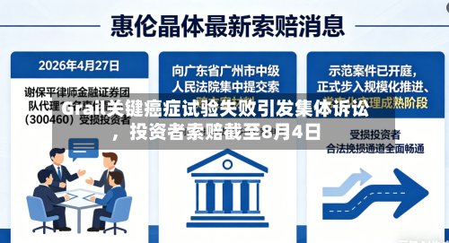 Grail关键癌症试验失败引发集体诉讼，投资者索赔截至8月4日-第2张图片