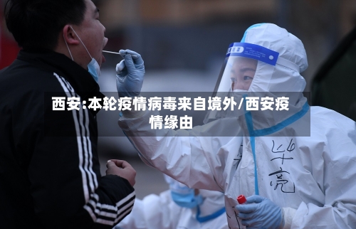 西安:本轮疫情病毒来自境外/西安疫情缘由-第3张图片