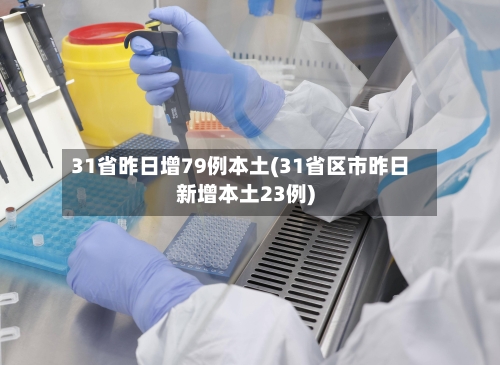 31省昨日增79例本土(31省区市昨日新增本土23例)