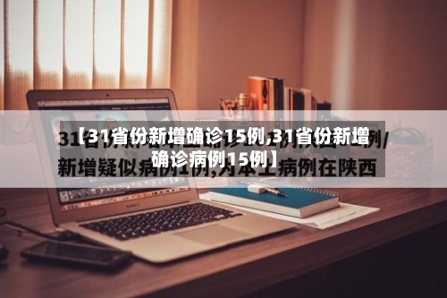 【31省份新增确诊15例,31省份新增确诊病例15例】