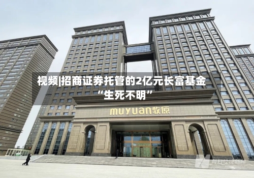 视频|招商证券托管的2亿元长富基金“生死不明”