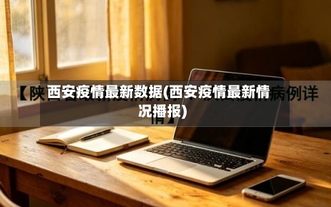 西安疫情最新数据(西安疫情最新情况播报)
