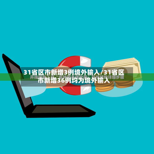 31省区市新增3例境外输入/31省区市新增36例均为境外输入