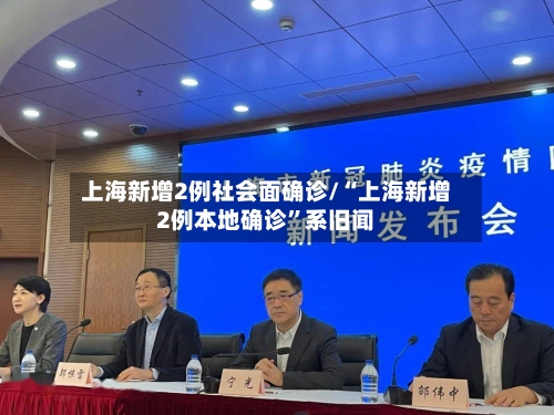 上海新增2例社会面确诊/“上海新增2例本地确诊”系旧闻-第3张图片