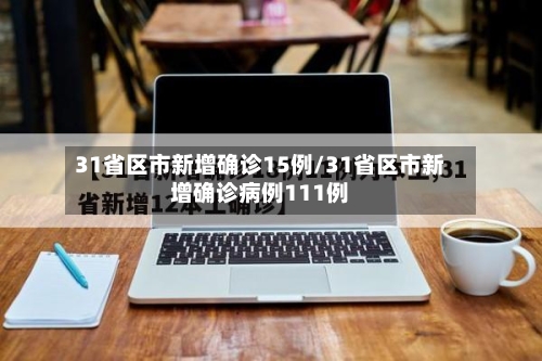31省区市新增确诊15例/31省区市新增确诊病例111例