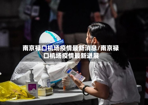 南京禄口机场疫情最新消息/南京禄口机场疫情最新进展