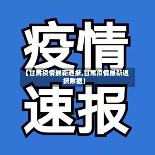 【甘肃疫情最新通报,甘肃疫情最新通报数据】