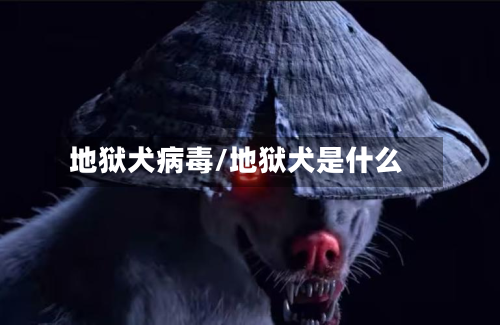 地狱犬病毒/地狱犬是什么-第2张图片