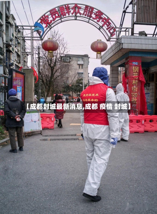 【成都封城最新消息,成都 疫情 封城】