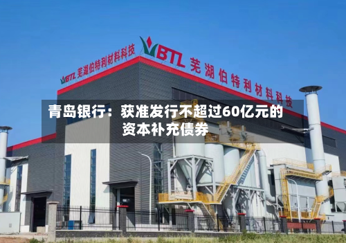 青岛银行:获准发行不超过60亿元的资本补充债券-第2张图片