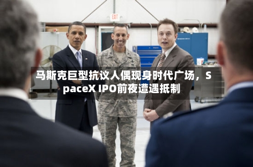 马斯克巨型抗议人偶现身时代广场，SpaceX IPO前夜遭遇抵制-第2张图片