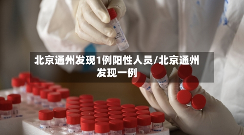北京通州发现1例阳性人员/北京通州发现一例