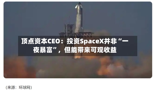 顶点资本CEO：投资SpaceX并非“一夜暴富	”，但能带来可观收益-第2张图片