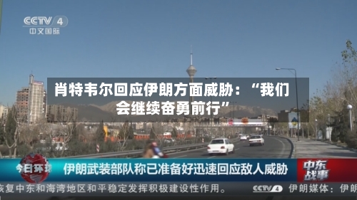 肖特韦尔回应伊朗方面威胁：“我们会继续奋勇前行	”-第2张图片