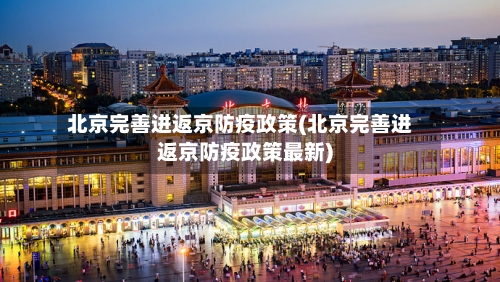 北京完善进返京防疫政策(北京完善进返京防疫政策最新)