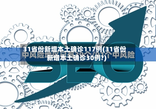 31省份新增本土确诊117例(31省份新增本土确诊30例?)-第2张图片