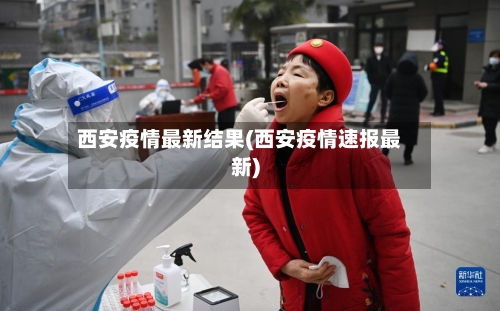 西安疫情最新结果(西安疫情速报最新)-第2张图片