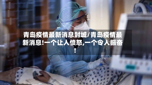 青岛疫情最新消息封城/青岛疫情最新消息!一个让人愤怒,一个令人振奋!
