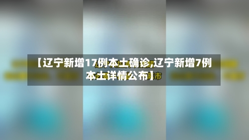 【辽宁新增17例本土确诊,辽宁新增7例本土详情公布】-第2张图片