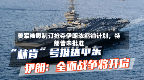 美军被曝制订抢夺伊朗浓缩铀计划，特朗普未批准-第2张图片