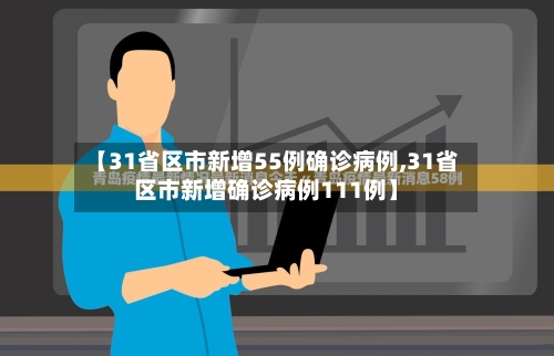 【31省区市新增55例确诊病例,31省区市新增确诊病例111例】