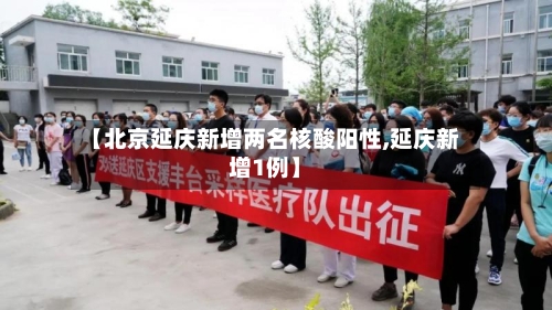 【北京延庆新增两名核酸阳性,延庆新增1例】