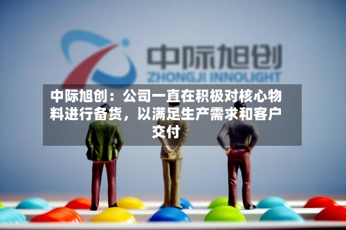 中际旭创：公司一直在积极对核心物料进行备货，以满足生产需求和客户交付-第2张图片
