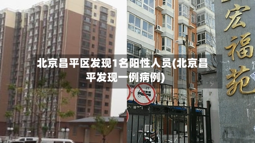 北京昌平区发现1名阳性人员(北京昌平发现一例病例)