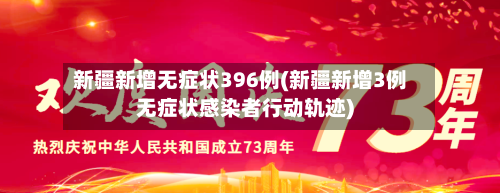 新疆新增无症状396例(新疆新增3例无症状感染者行动轨迹)-第3张图片