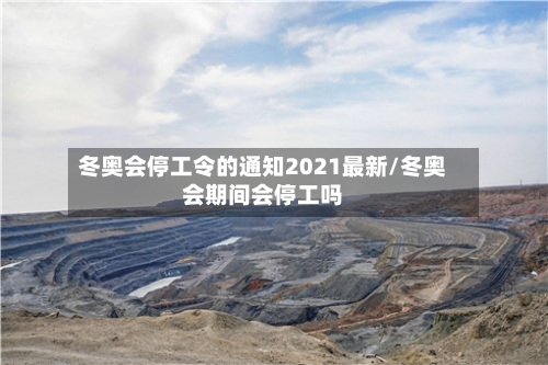 冬奥会停工令的通知2021最新/冬奥会期间会停工吗