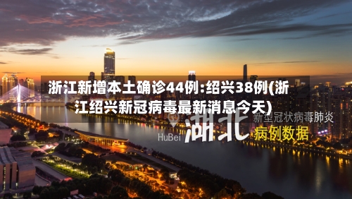 浙江新增本土确诊44例:绍兴38例(浙江绍兴新冠病毒最新消息今天)