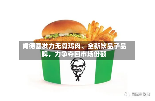 肯德基发力无骨鸡肉、全新饮品子品牌，力争夺回市场份额