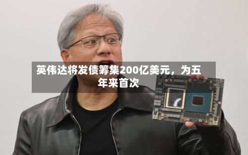 英伟达将发债筹集200亿美元，为五年来首次-第2张图片