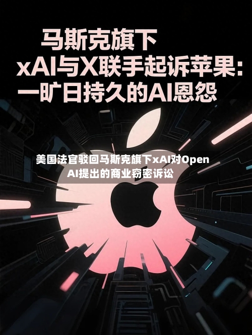 美国法官驳回马斯克旗下xAI对OpenAI提出的商业窃密诉讼-第2张图片